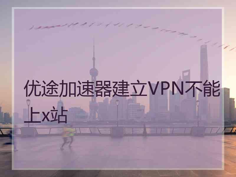 优途加速器建立VPN不能上x站
