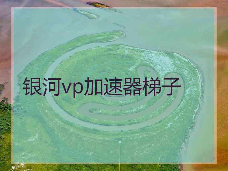 银河vp加速器梯子