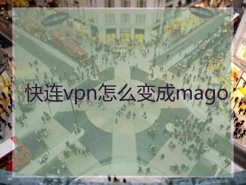 快连vpn怎么变成mago