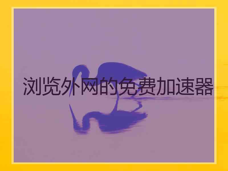 浏览外网的免费加速器
