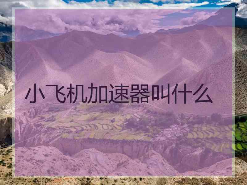 小飞机加速器叫什么