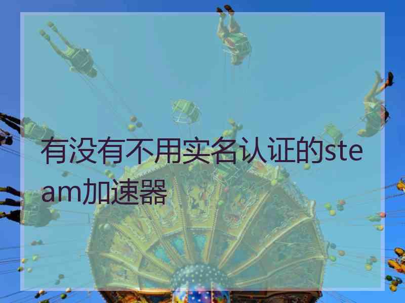 有没有不用实名认证的steam加速器