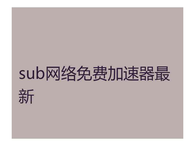 sub网络免费加速器最新