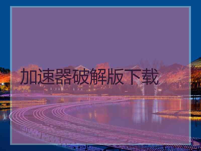 加速器破解版下载