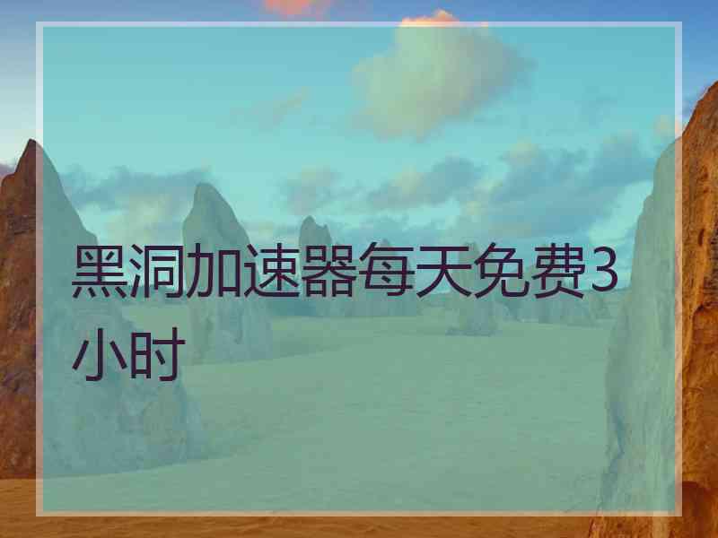 黑洞加速器每天免费3小时