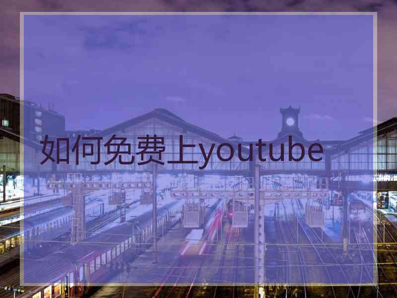如何免费上youtube
