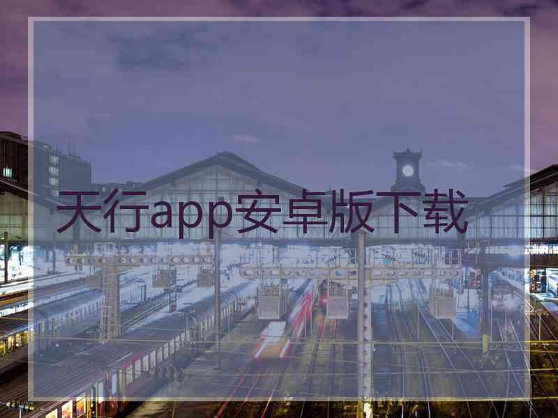 天行app安卓版下载