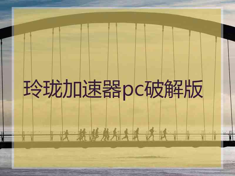 玲珑加速器pc破解版