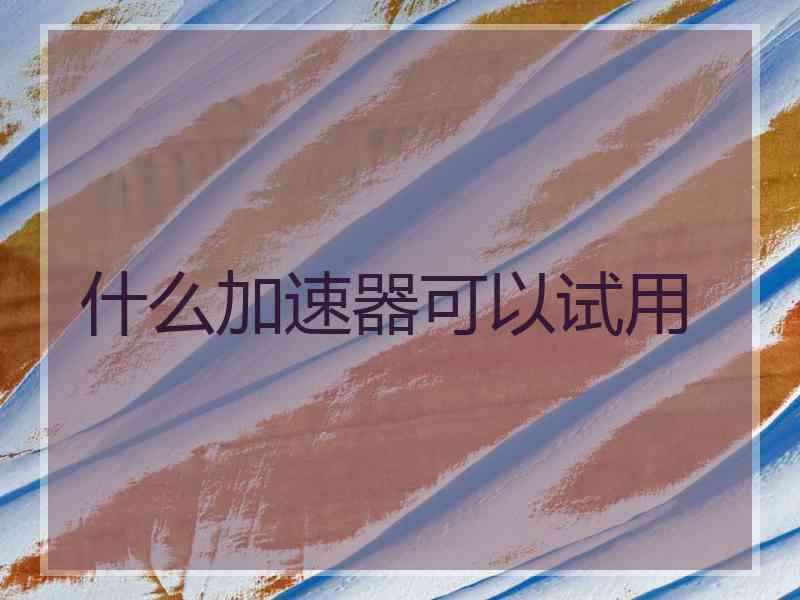 什么加速器可以试用