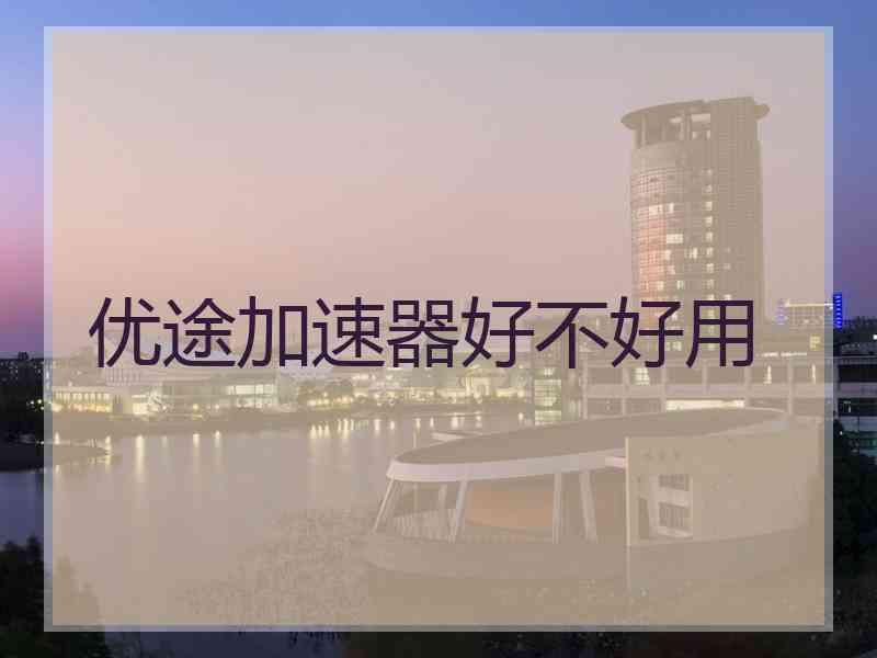 优途加速器好不好用