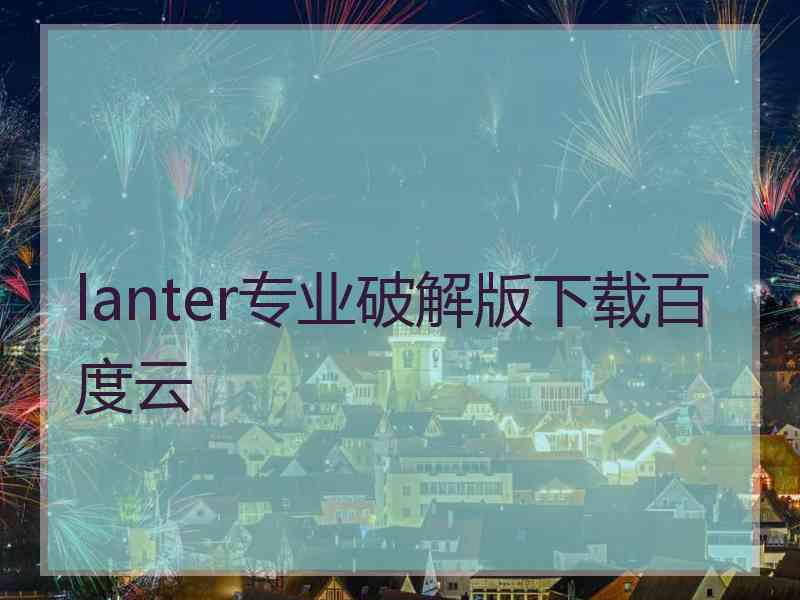 lanter专业破解版下载百度云
