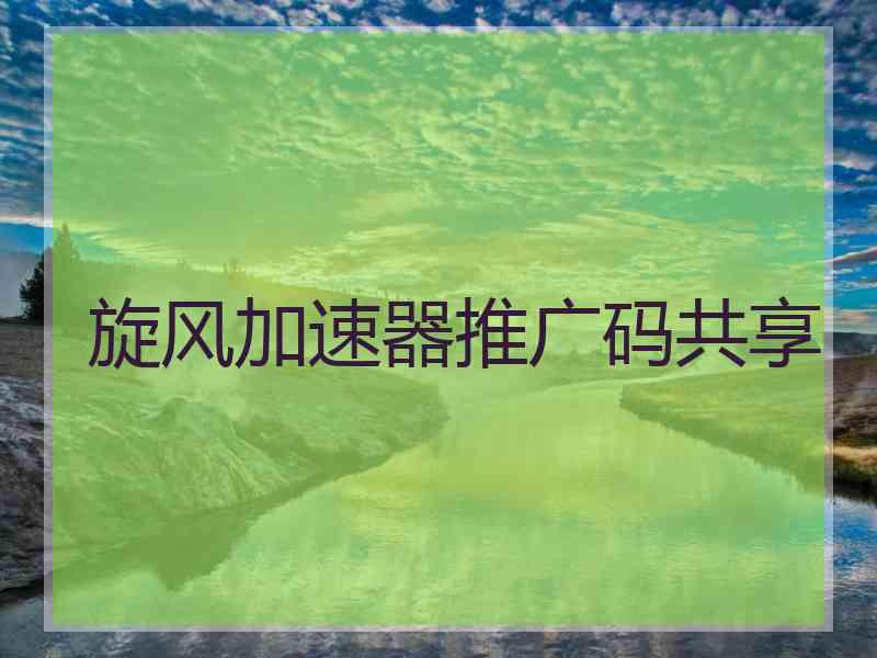 旋风加速器推广码共享