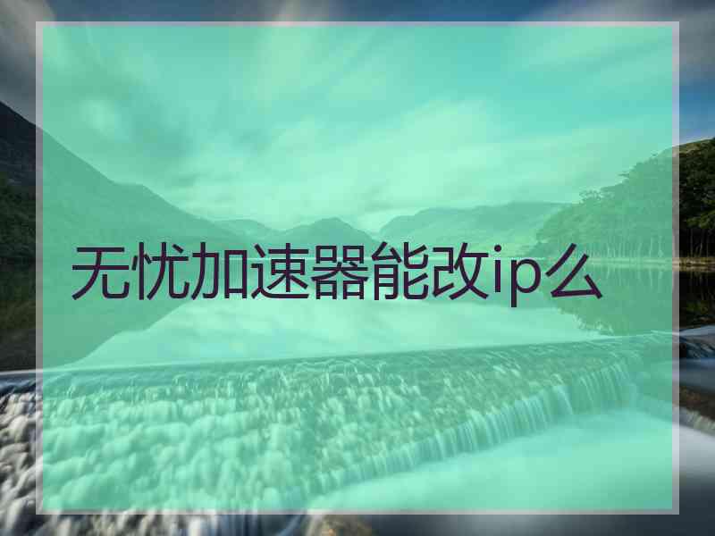 无忧加速器能改ip么