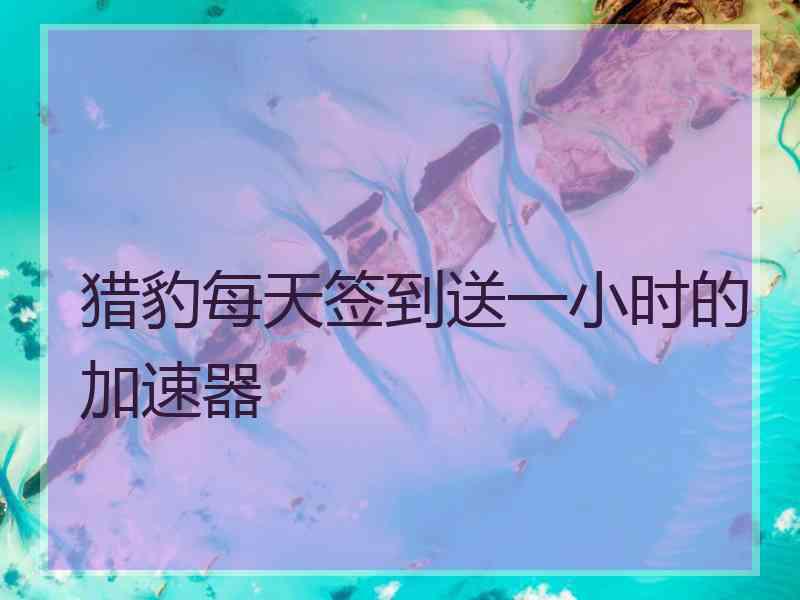 猎豹每天签到送一小时的加速器