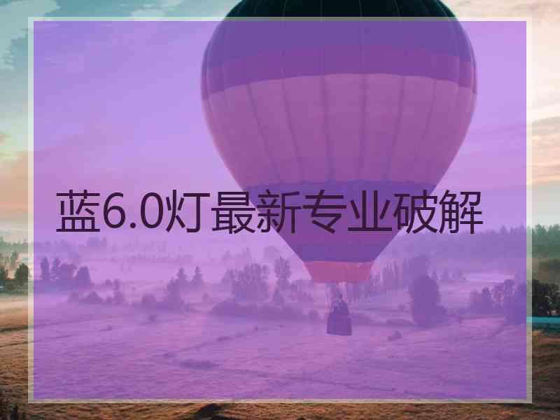 蓝6.0灯最新专业破解