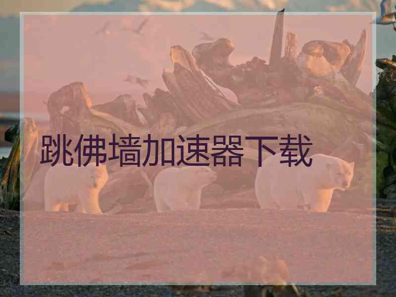 跳佛墙加速器下载