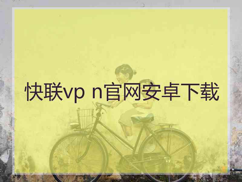 快联vp n官网安卓下载