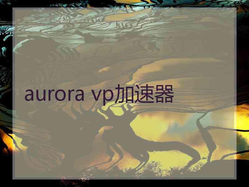 aurora vp加速器