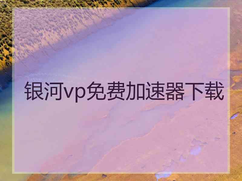 银河vp免费加速器下载