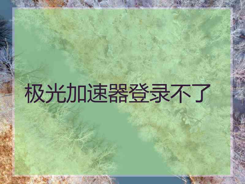 极光加速器登录不了