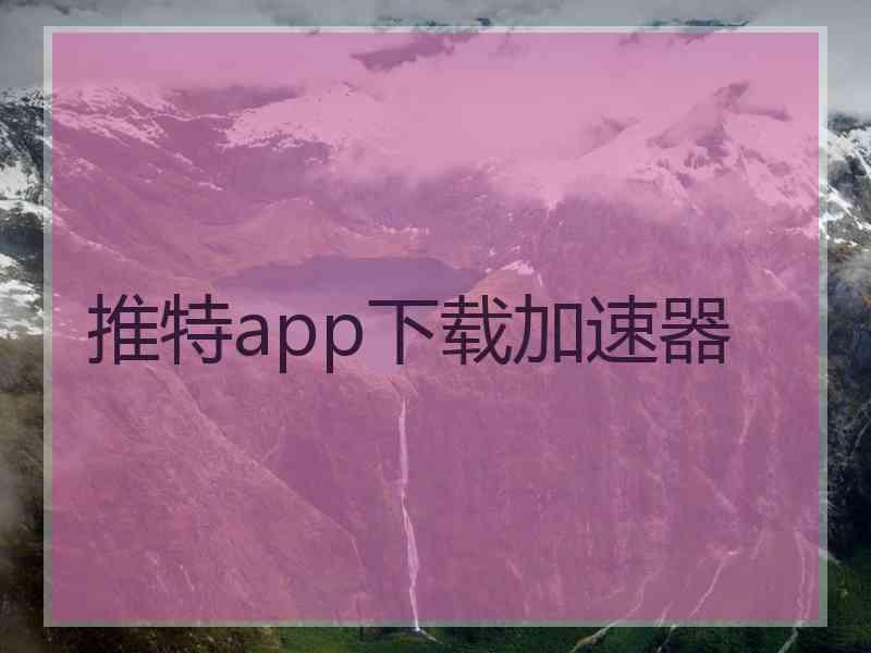推特app下载加速器