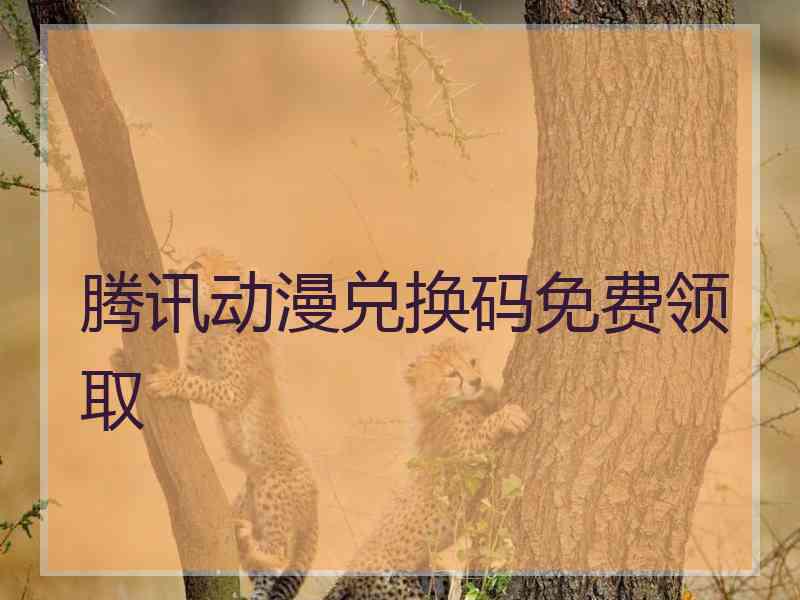 腾讯动漫兑换码免费领取