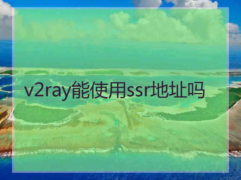 v2ray能使用ssr地址吗