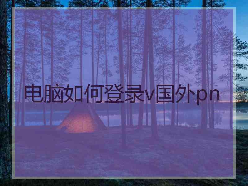 电脑如何登录v国外pn
