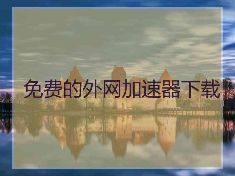 免费的外网加速器下载