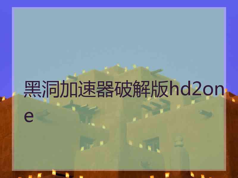 黑洞加速器破解版hd2one