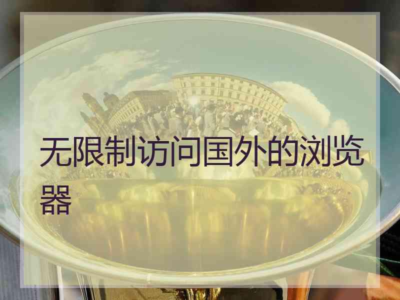 无限制访问国外的浏览器