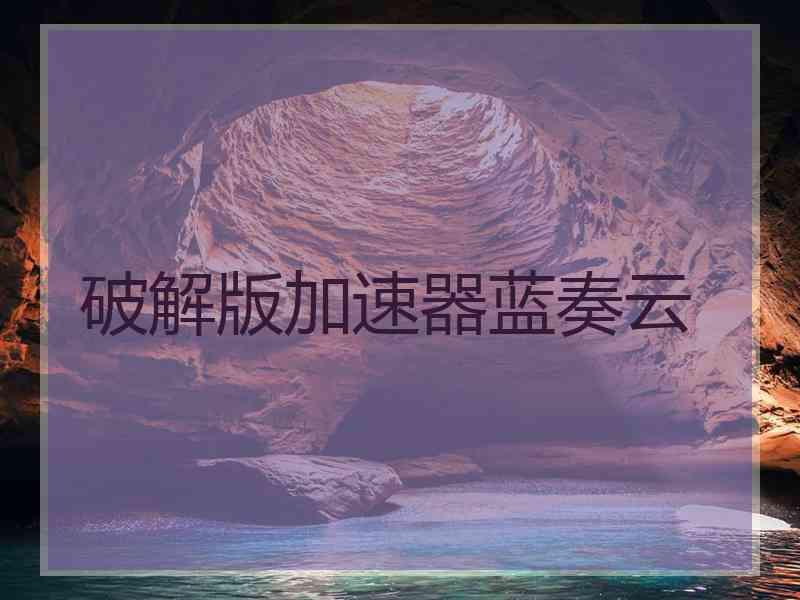 破解版加速器蓝奏云
