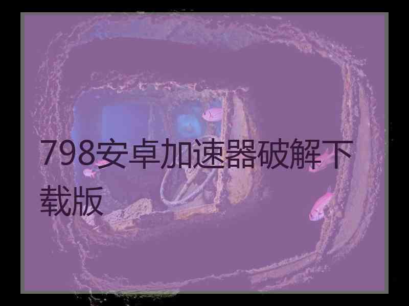 798安卓加速器破解下载版
