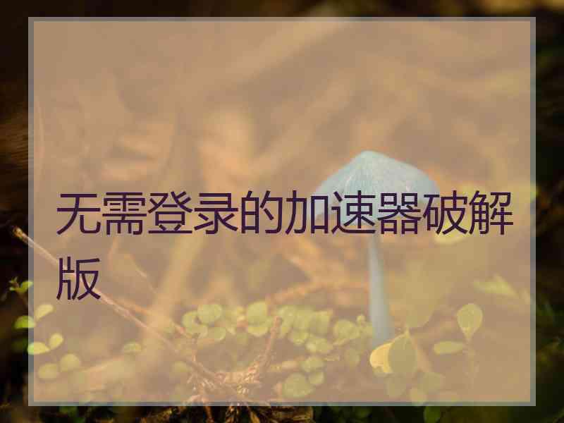 无需登录的加速器破解版