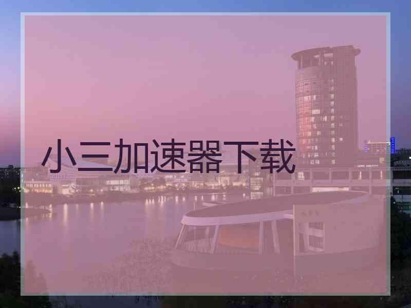 小三加速器下载