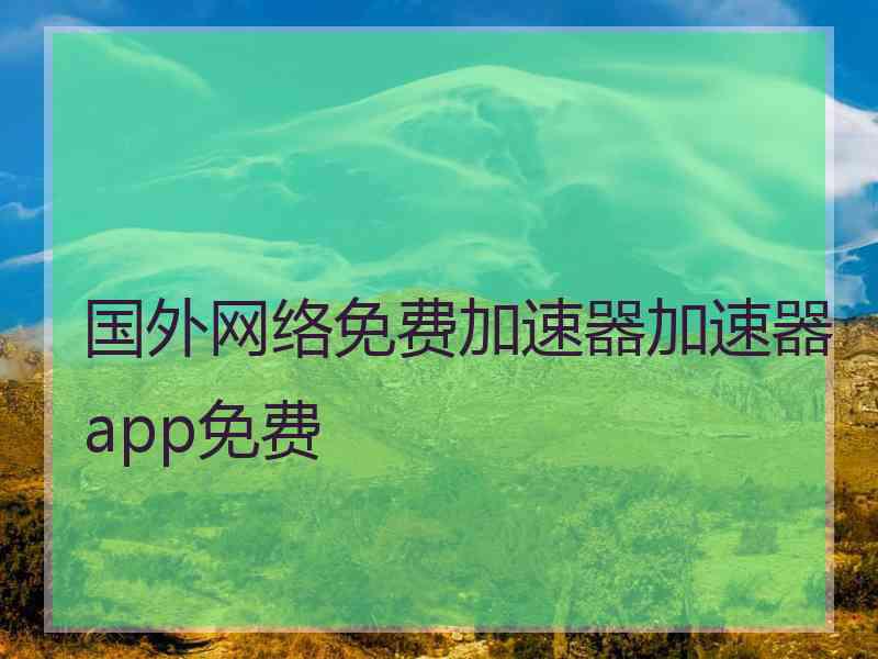 国外网络免费加速器加速器app免费