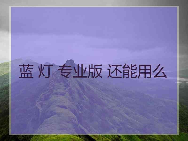 蓝 灯 专业版 还能用么