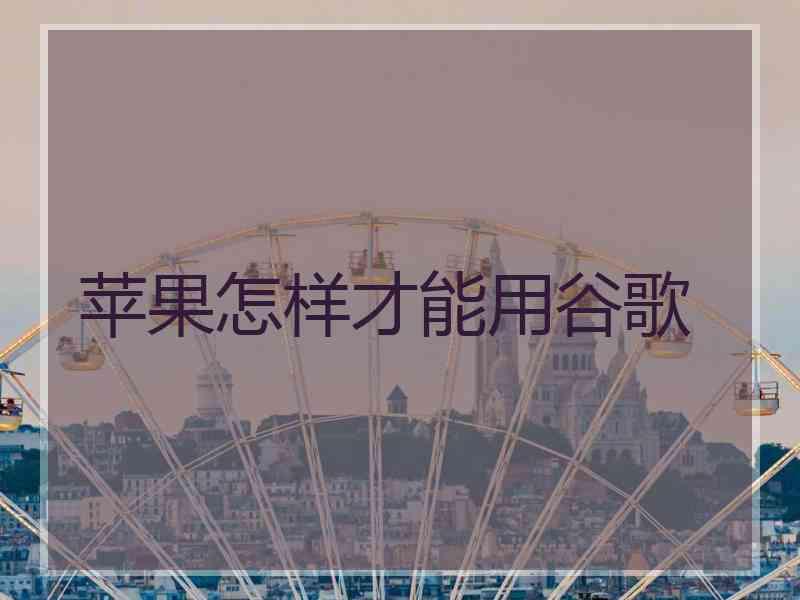 苹果怎样才能用谷歌