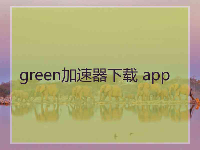 green加速器下载 app