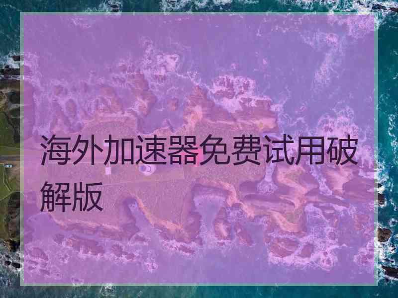 海外加速器免费试用破解版