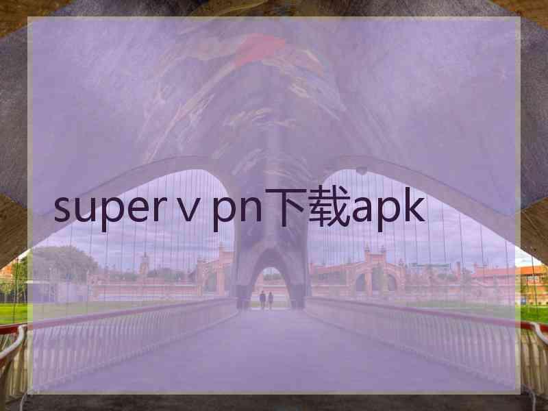 superⅴpn下载apk