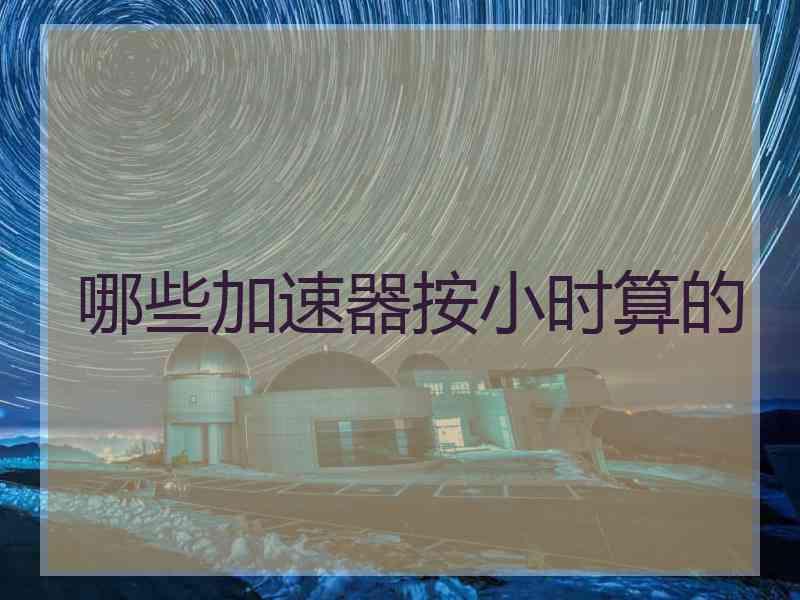 哪些加速器按小时算的