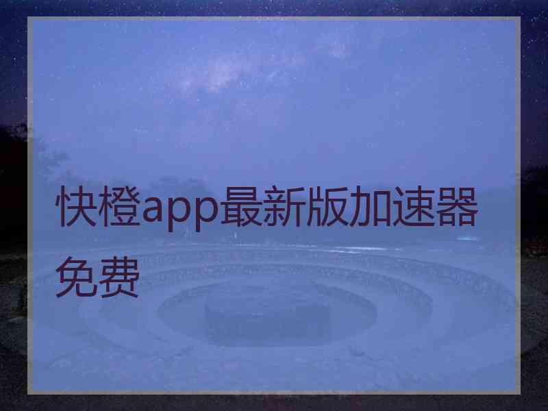 快橙app最新版加速器免费
