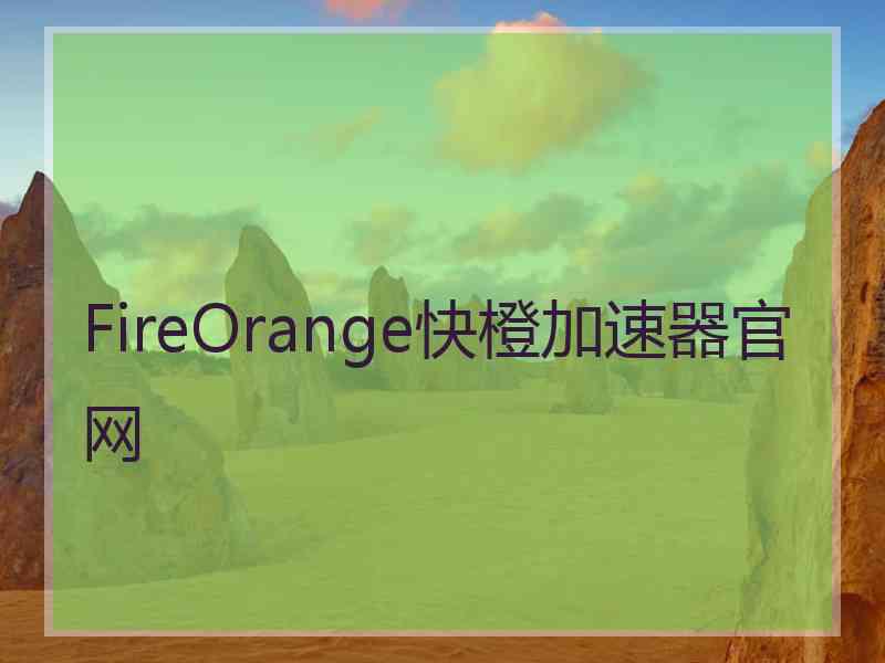 FireOrange快橙加速器官网