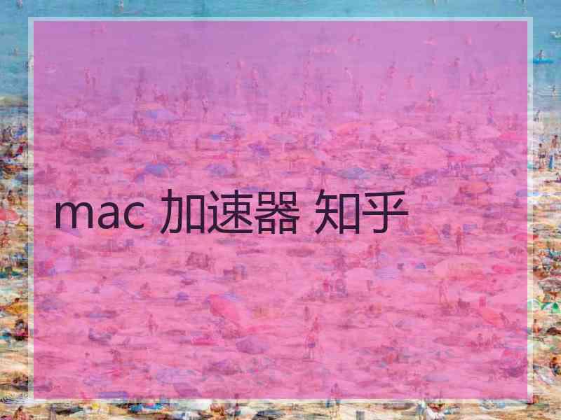 mac 加速器 知乎