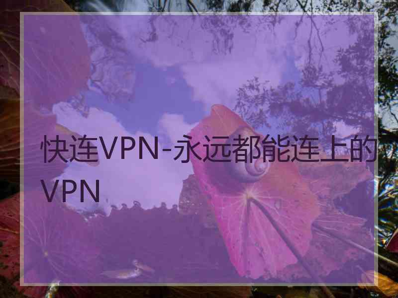 快连VPN-永远都能连上的VPN