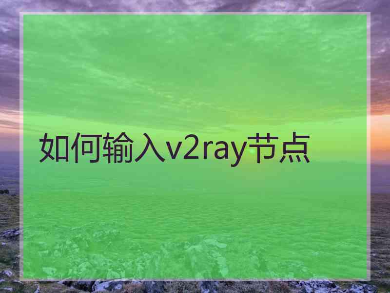 如何输入v2ray节点