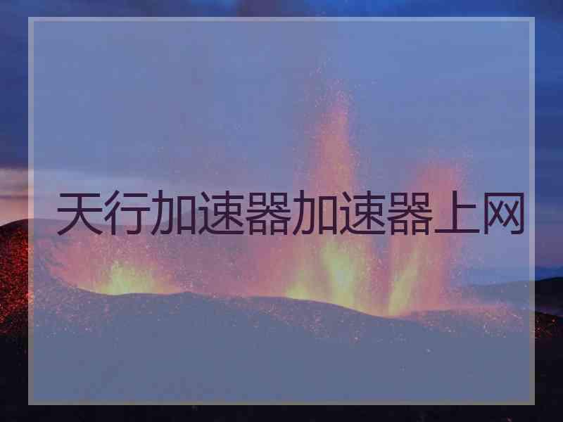 天行加速器加速器上网