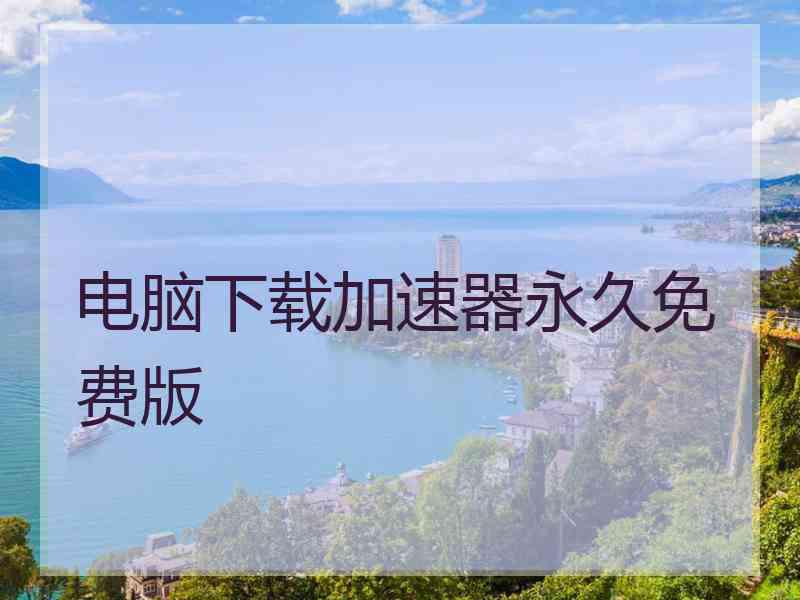 电脑下载加速器永久免费版