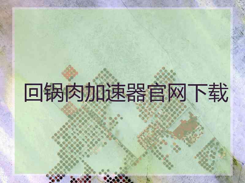 回锅肉加速器官网下载